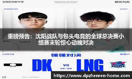 重磅预告：沈阳战队与包头电竞的全球总决赛小组赛末轮惊心动魄对决