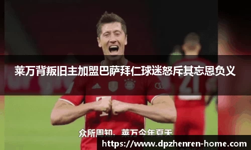 莱万背叛旧主加盟巴萨拜仁球迷怒斥其忘恩负义
