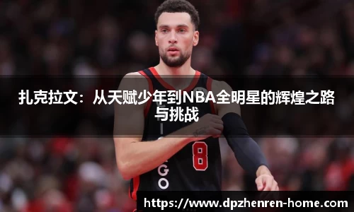 扎克拉文：从天赋少年到NBA全明星的辉煌之路与挑战